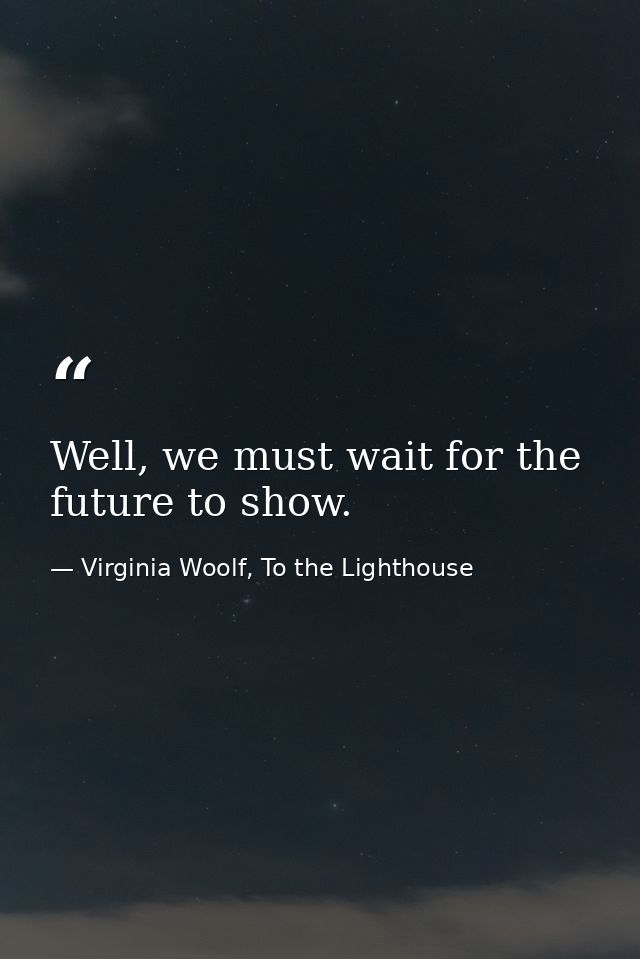 Well, we must wait for the future to show. — Virginia Woolf, To the Lighthouse