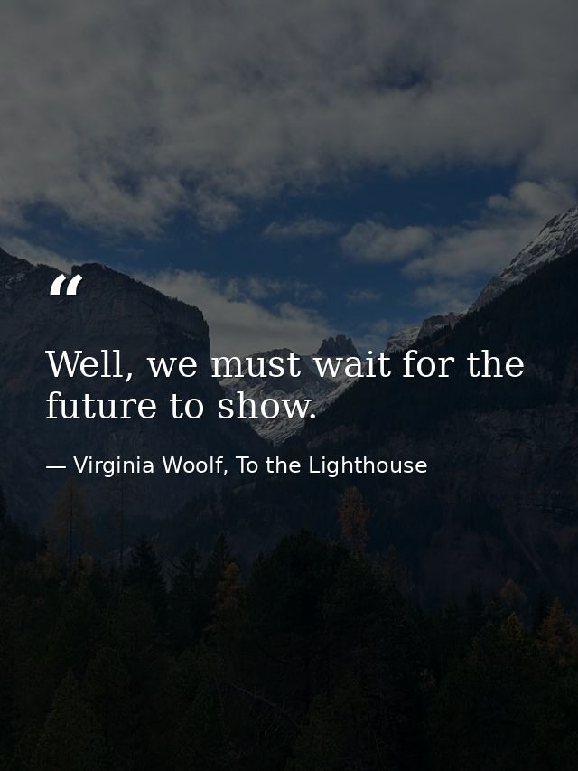 Well, we must wait for the future to show. — Virginia Woolf, To the Lighthouse