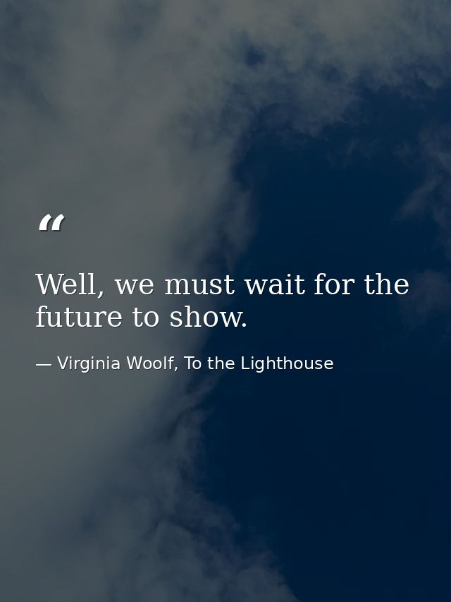 Well, we must wait for the future to show. — Virginia Woolf, To the Lighthouse