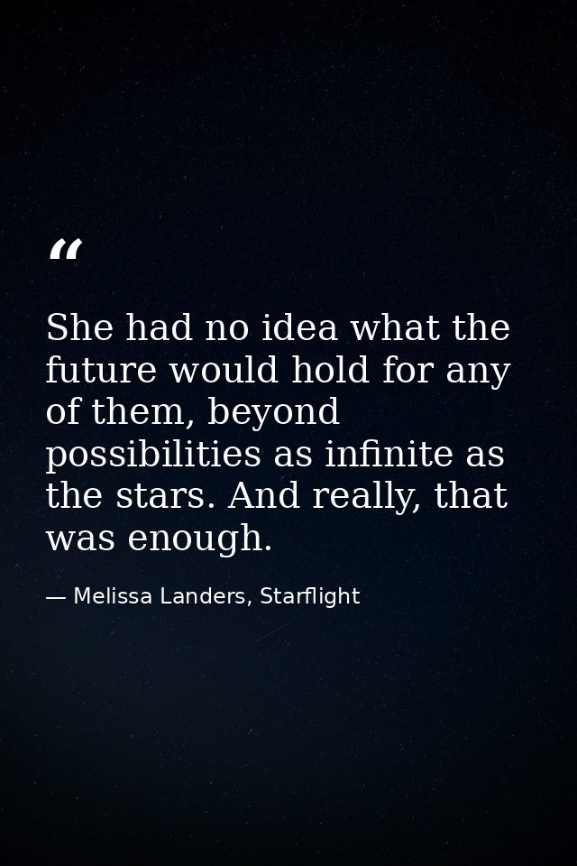 She had no idea what the future would hold for any of them, beyond possibilities as infinite as the stars. And really, t — Melissa Landers, Starflight