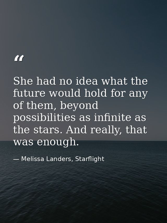 She had no idea what the future would hold for any of them, beyond possibilities as infinite as the stars. And really, t — Melissa Landers, Starflight