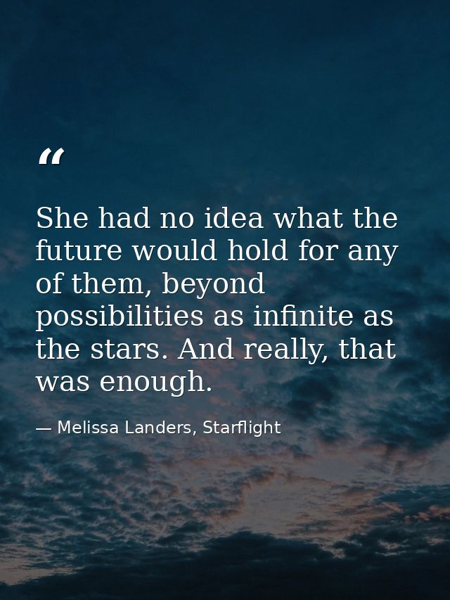 She had no idea what the future would hold for any of them, beyond possibilities as infinite as the stars. And really, t — Melissa Landers, Starflight