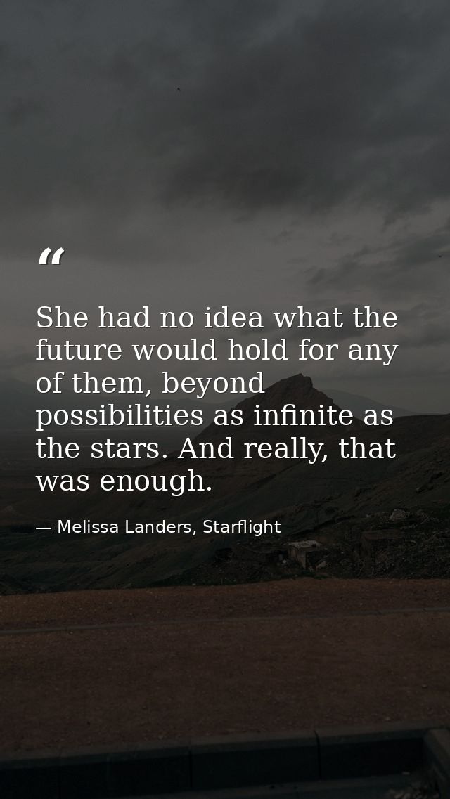 She had no idea what the future would hold for any of them, beyond possibilities as infinite as the stars. And really, t — Melissa Landers, Starflight