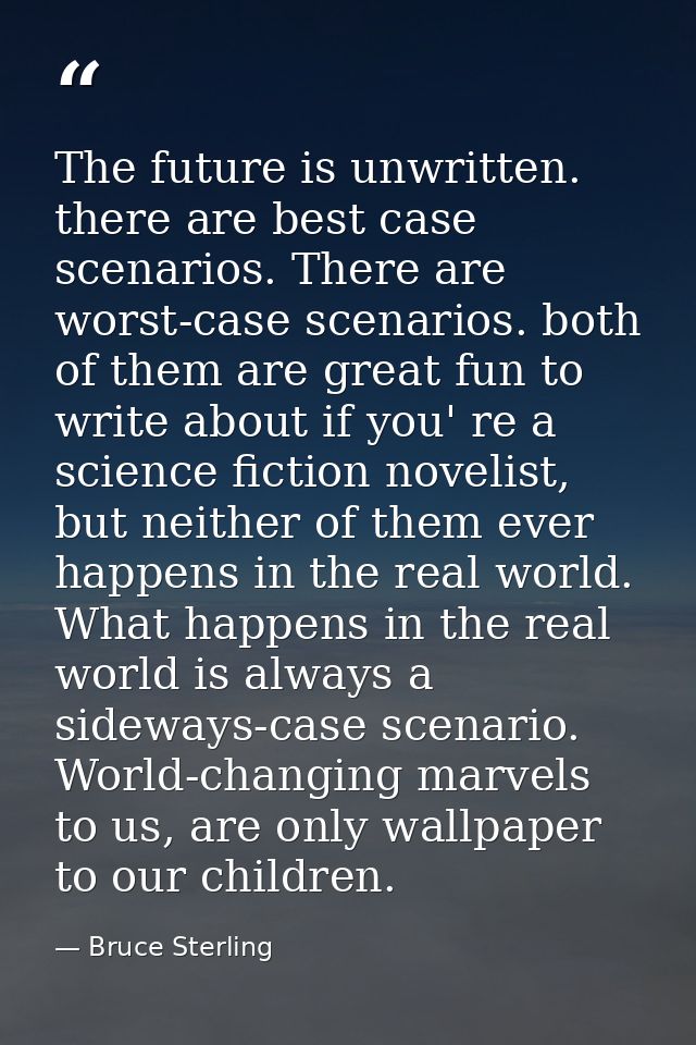 The future is unwritten. there are best case scenarios. There are worst-case scenarios. both of them are great fun to wr — Bruce Sterling
