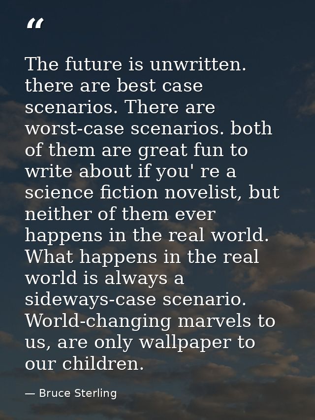 The future is unwritten. there are best case scenarios. There are worst-case scenarios. both of them are great fun to wr — Bruce Sterling