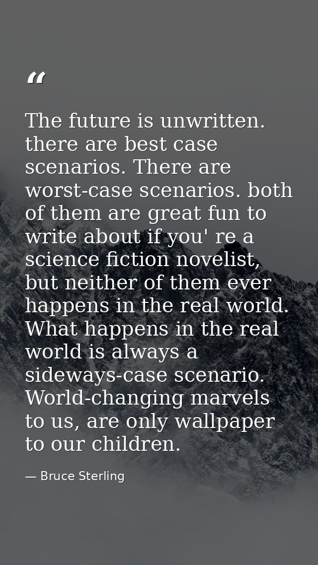 The future is unwritten. there are best case scenarios. There are worst-case scenarios. both of them are great fun to wr — Bruce Sterling