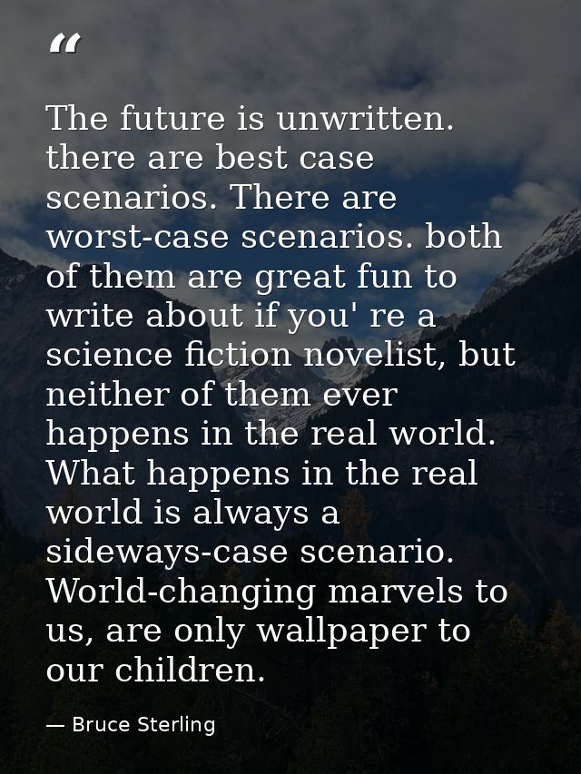 The future is unwritten. there are best case scenarios. There are worst-case scenarios. both of them are great fun to wr — Bruce Sterling