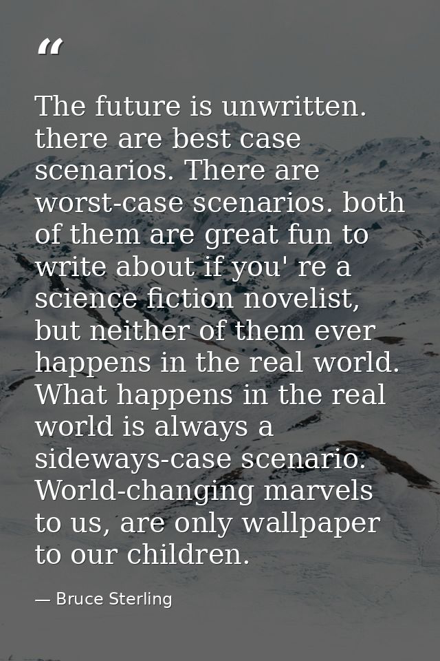 The future is unwritten. there are best case scenarios. There are worst-case scenarios. both of them are great fun to wr — Bruce Sterling