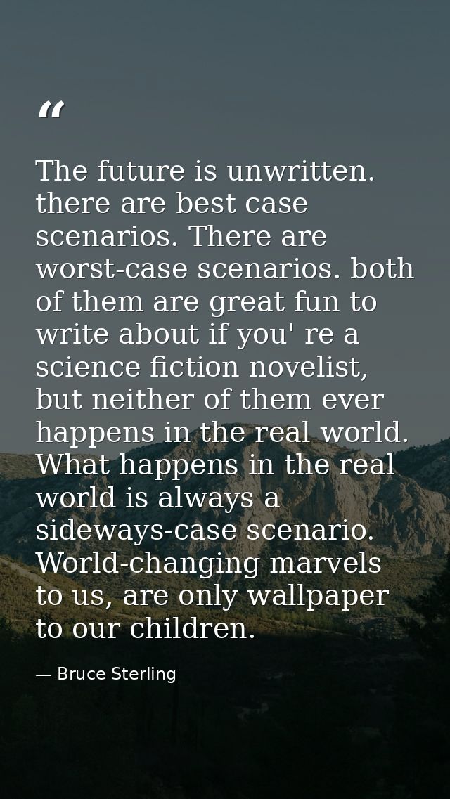 The future is unwritten. there are best case scenarios. There are worst-case scenarios. both of them are great fun to wr — Bruce Sterling