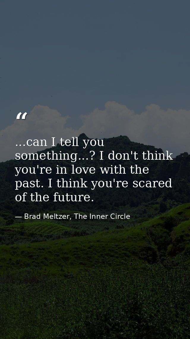...can I tell you something...? I don't think you're in love with the past. I think you're scared of the future. — Brad Meltzer, The Inner Circle