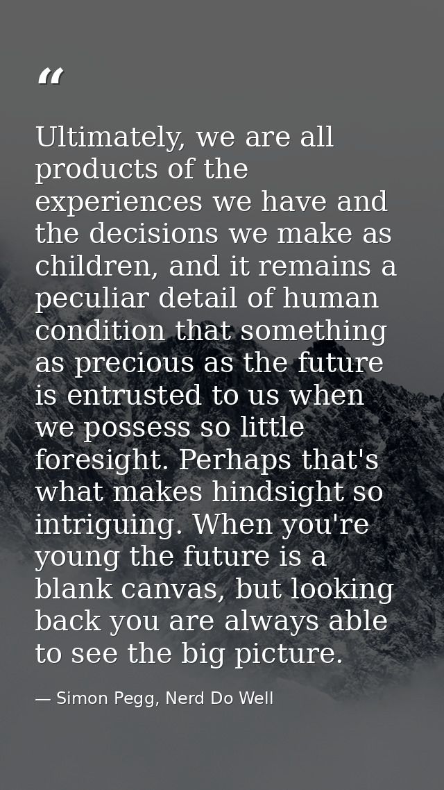 Ultimately, we are all products of the experiences we have and the decisions we make as children, and it remains a pecul — Simon Pegg, Nerd Do Well