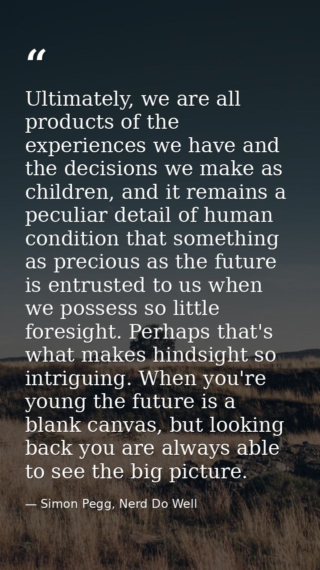 Ultimately, we are all products of the experiences we have and the decisions we make as children, and it remains a pecul — Simon Pegg, Nerd Do Well