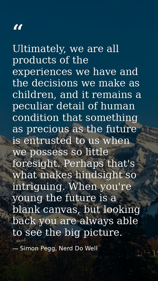 Ultimately, we are all products of the experiences we have and the decisions we make as children, and it remains a pecul — Simon Pegg, Nerd Do Well