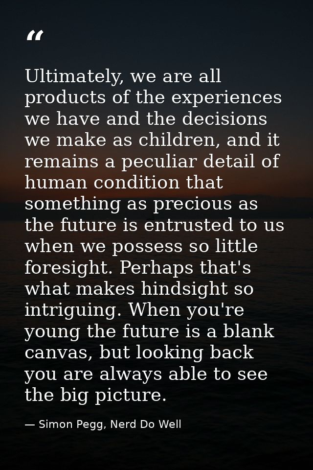 Ultimately, we are all products of the experiences we have and the decisions we make as children, and it remains a pecul — Simon Pegg, Nerd Do Well
