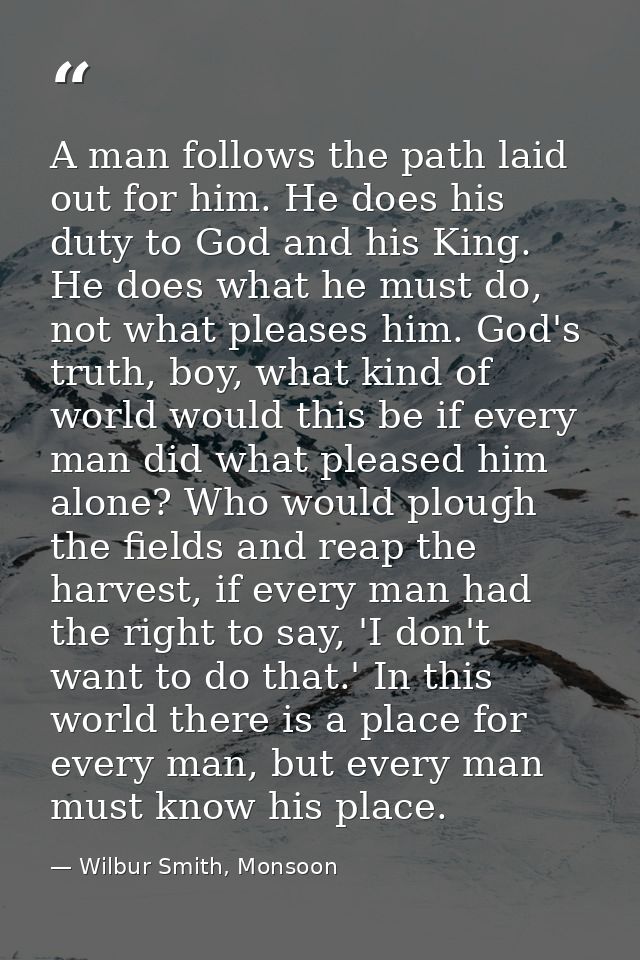 A man follows the path laid out for him. He does his duty to God and his King. He does what he must do, not what pleases — Wilbur Smith, Monsoon