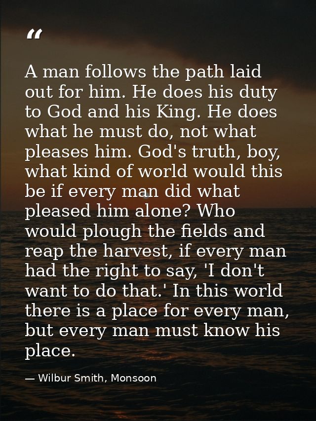 A man follows the path laid out for him. He does his duty to God and his King. He does what he must do, not what pleases — Wilbur Smith, Monsoon