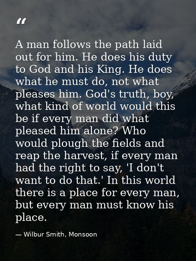 A man follows the path laid out for him. He does his duty to God and his King. He does what he must do, not what pleases — Wilbur Smith, Monsoon