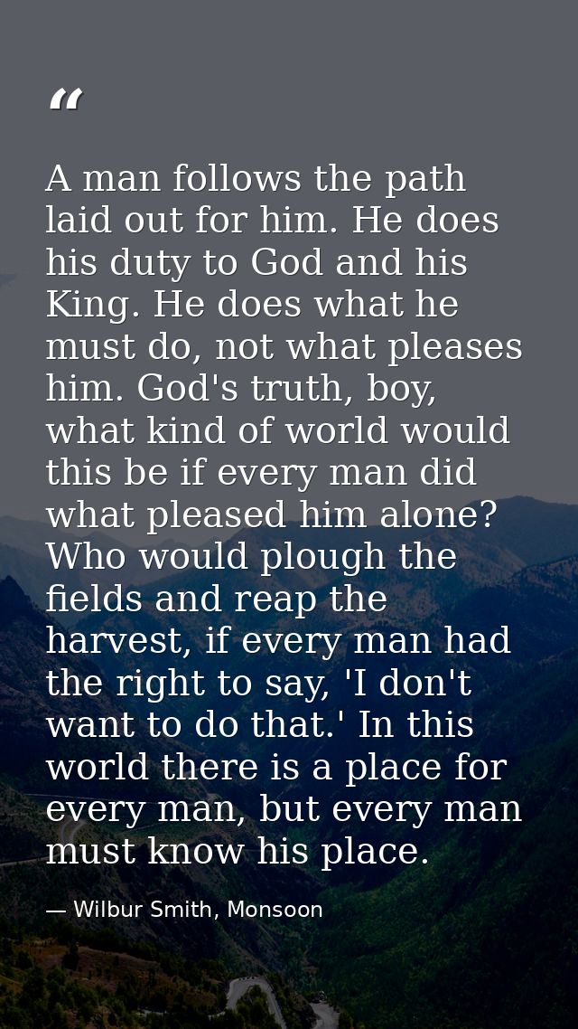 A man follows the path laid out for him. He does his duty to God and his King. He does what he must do, not what pleases — Wilbur Smith, Monsoon