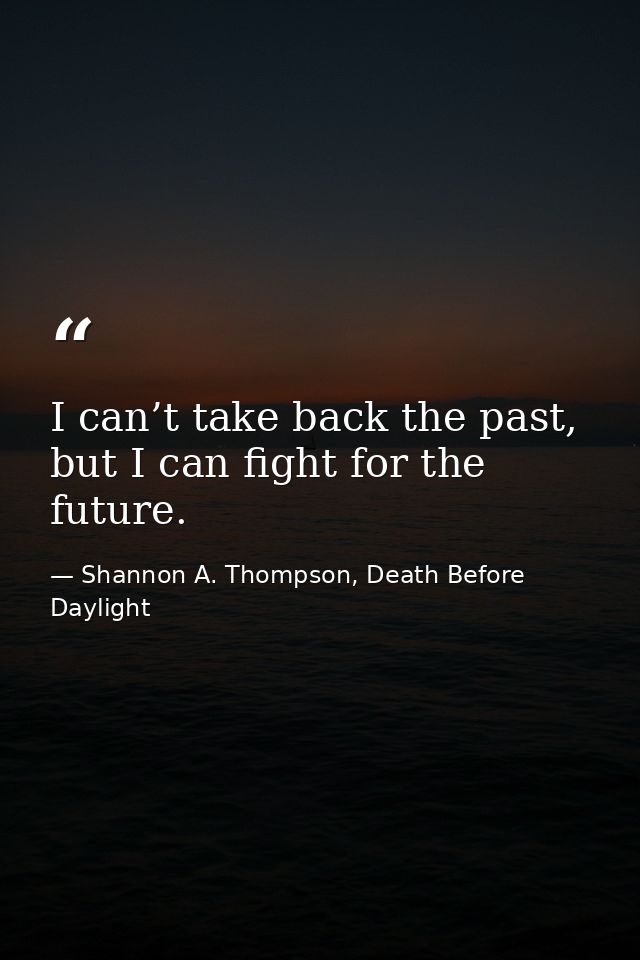I can’t take back the past, but I can fight for the future. — Shannon A. Thompson, Death Before Daylight
