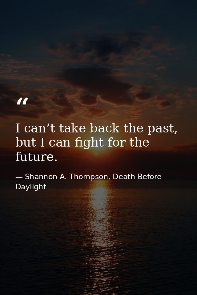 I can’t take back the past, but I can fight for the future. — Shannon A. Thompson, Death Before Daylight