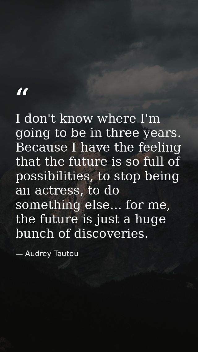 I don't know where I'm going to be in three years. Because I have the feeling that the future is so full of possibilitie — Audrey Tautou