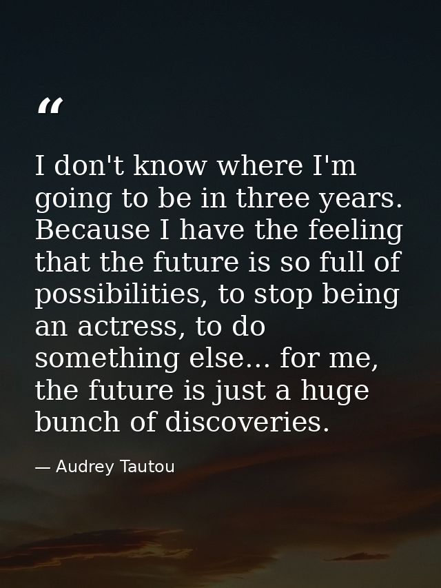 I don't know where I'm going to be in three years. Because I have the feeling that the future is so full of possibilitie — Audrey Tautou