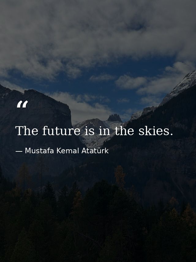 The future is in the skies. — Mustafa Kemal Atatürk