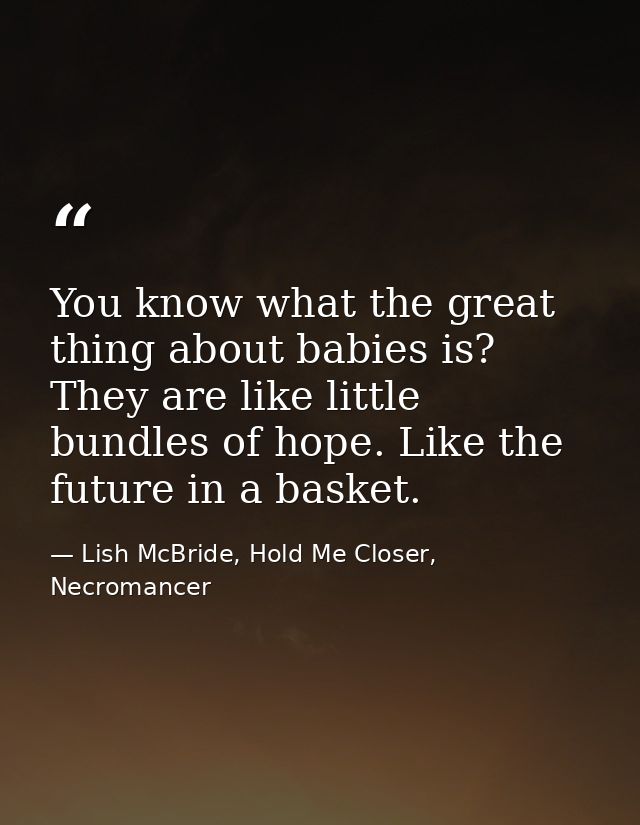You know what the great thing about babies is? They are like little bundles of hope. Like the future in a basket. — Lish McBride, Hold Me Closer, Necromancer