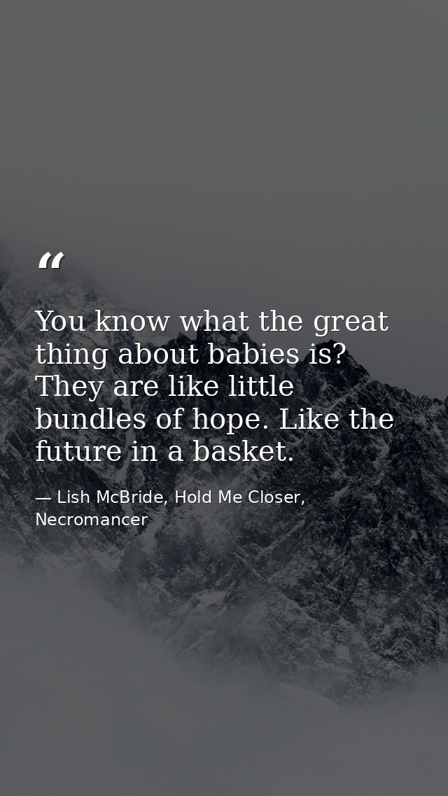 You know what the great thing about babies is? They are like little bundles of hope. Like the future in a basket. — Lish McBride, Hold Me Closer, Necromancer