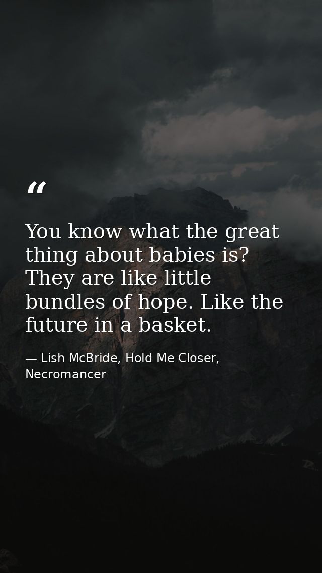 You know what the great thing about babies is? They are like little bundles of hope. Like the future in a basket. — Lish McBride, Hold Me Closer, Necromancer