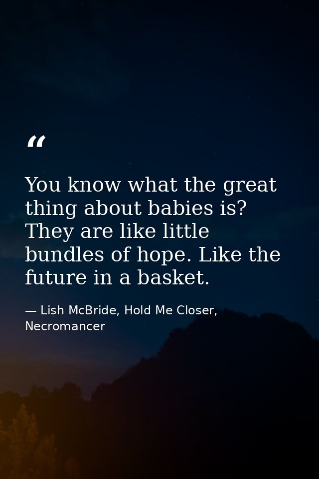 You know what the great thing about babies is? They are like little bundles of hope. Like the future in a basket. — Lish McBride, Hold Me Closer, Necromancer