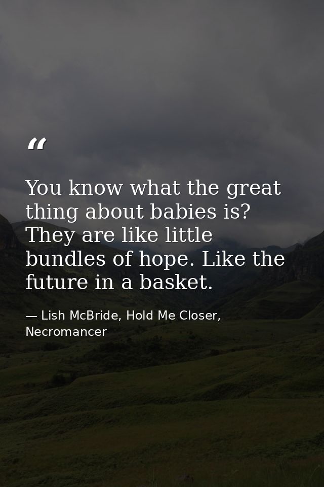 You know what the great thing about babies is? They are like little bundles of hope. Like the future in a basket. — Lish McBride, Hold Me Closer, Necromancer