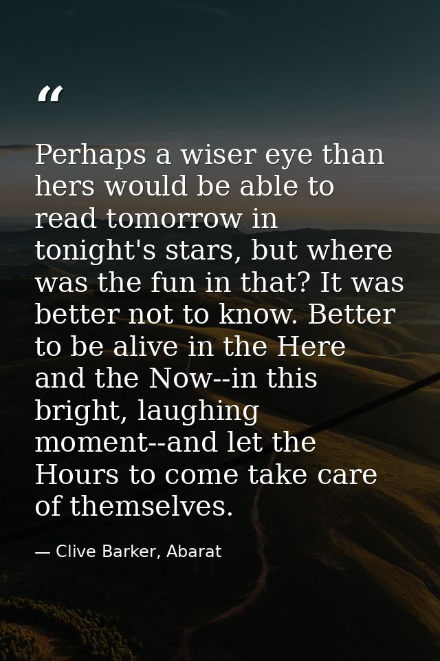 Perhaps a wiser eye than hers would be able to read tomorrow in tonight's stars, but where was the fun in that? It was b — Clive Barker, Abarat