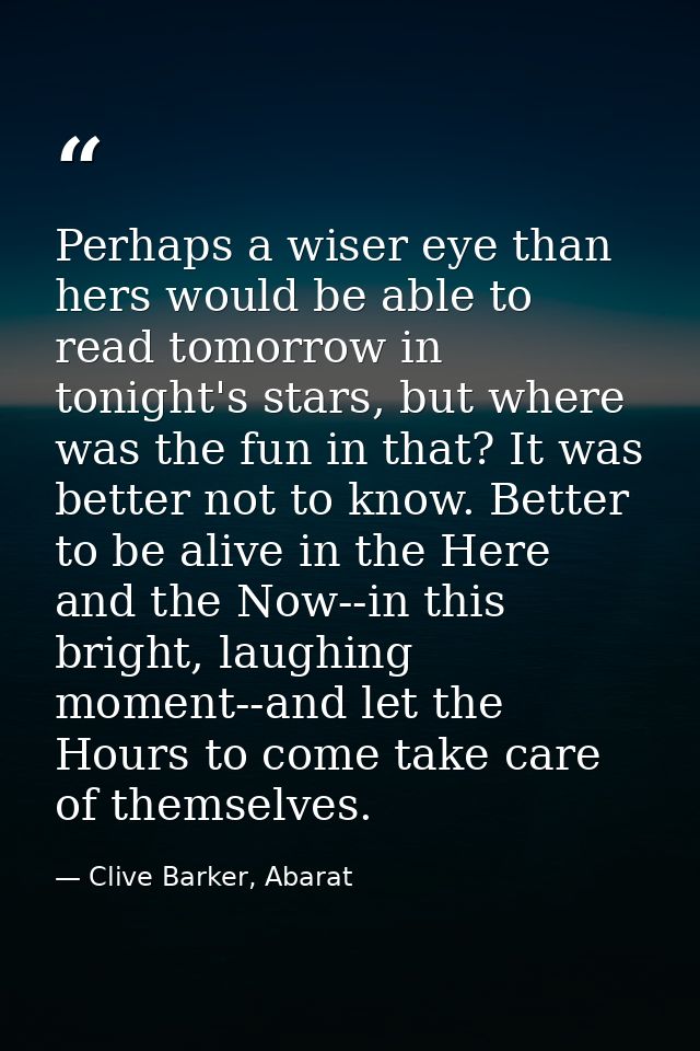 Perhaps a wiser eye than hers would be able to read tomorrow in tonight's stars, but where was the fun in that? It was b — Clive Barker, Abarat