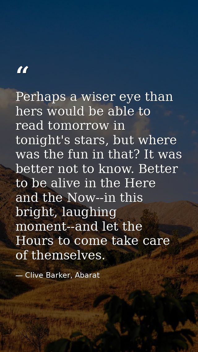 Perhaps a wiser eye than hers would be able to read tomorrow in tonight's stars, but where was the fun in that? It was b — Clive Barker, Abarat