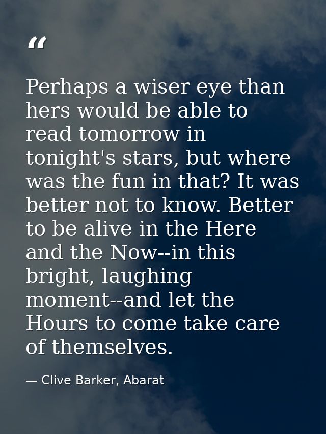 Perhaps a wiser eye than hers would be able to read tomorrow in tonight's stars, but where was the fun in that? It was b — Clive Barker, Abarat