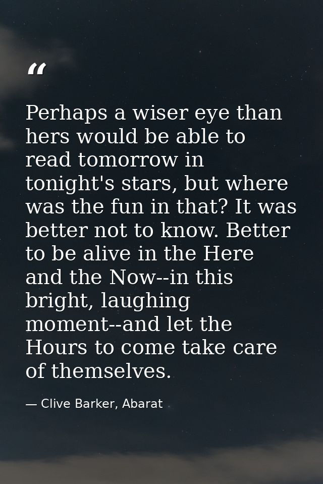 Perhaps a wiser eye than hers would be able to read tomorrow in tonight's stars, but where was the fun in that? It was b — Clive Barker, Abarat