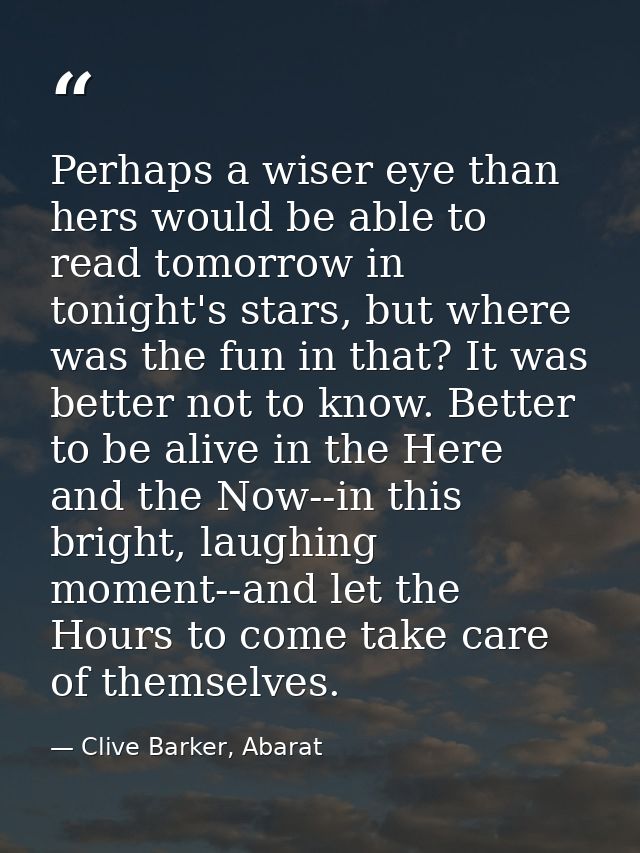 Perhaps a wiser eye than hers would be able to read tomorrow in tonight's stars, but where was the fun in that? It was b — Clive Barker, Abarat