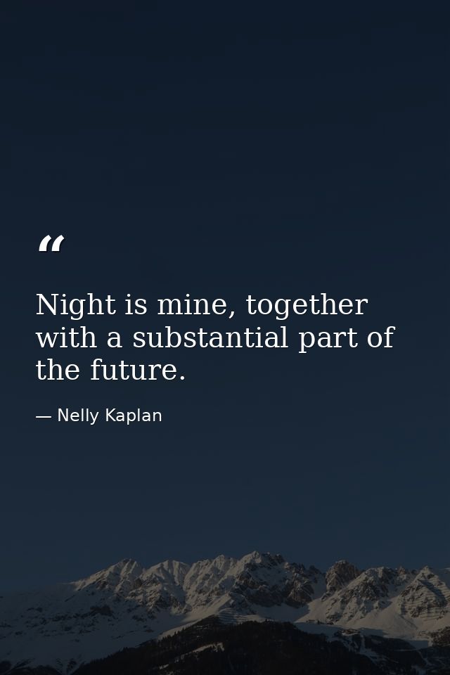 Night is mine, together with a substantial part of the future. — Nelly Kaplan