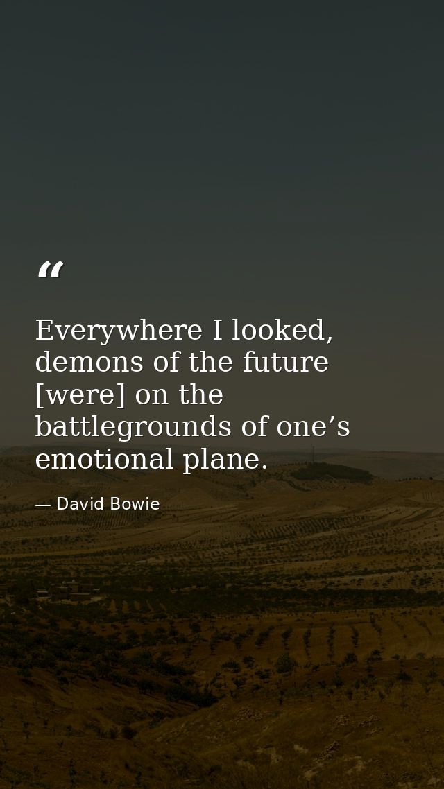Everywhere I looked, demons of the future [were] on the battlegrounds of one’s emotional plane. — David Bowie