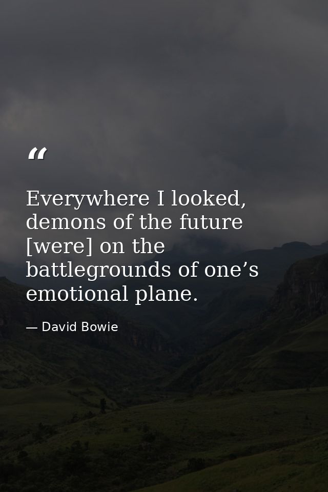 Everywhere I looked, demons of the future [were] on the battlegrounds of one’s emotional plane. — David Bowie