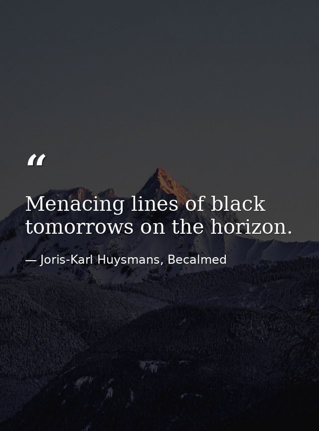 Menacing lines of black tomorrows on the horizon. — Joris-Karl Huysmans, Becalmed
