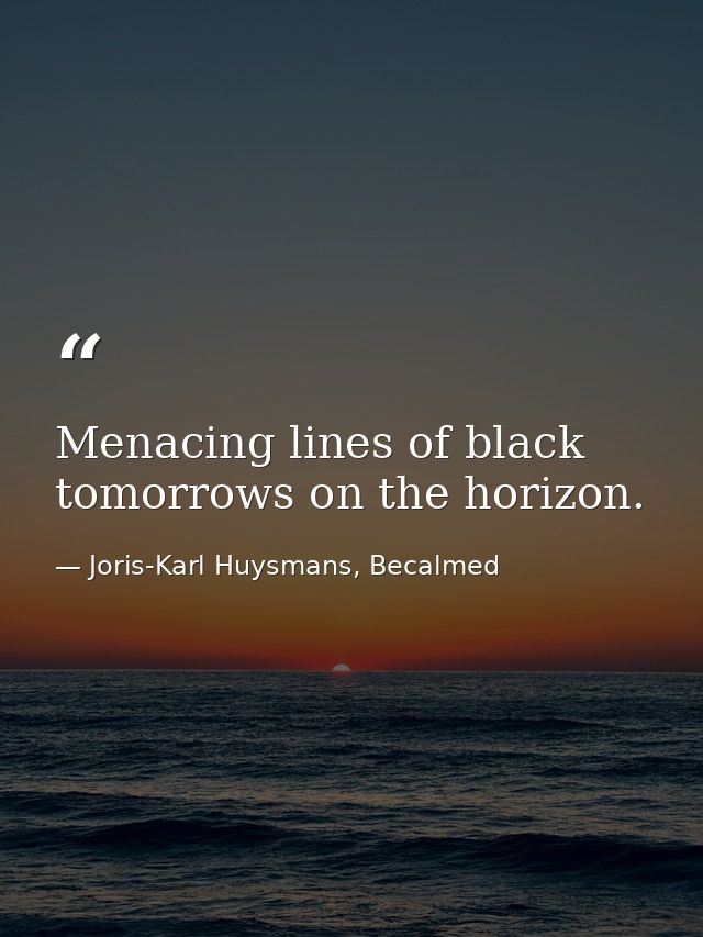 Menacing lines of black tomorrows on the horizon. — Joris-Karl Huysmans, Becalmed