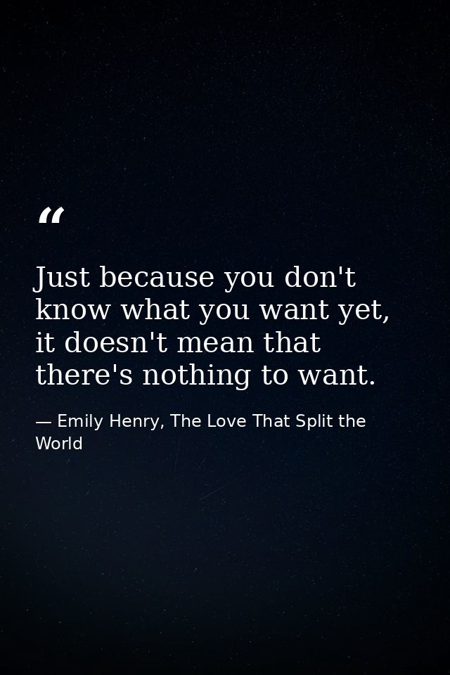 Just because you don't know what you want yet, it doesn't mean that there's nothing to want. — Emily Henry, The Love That Split the World