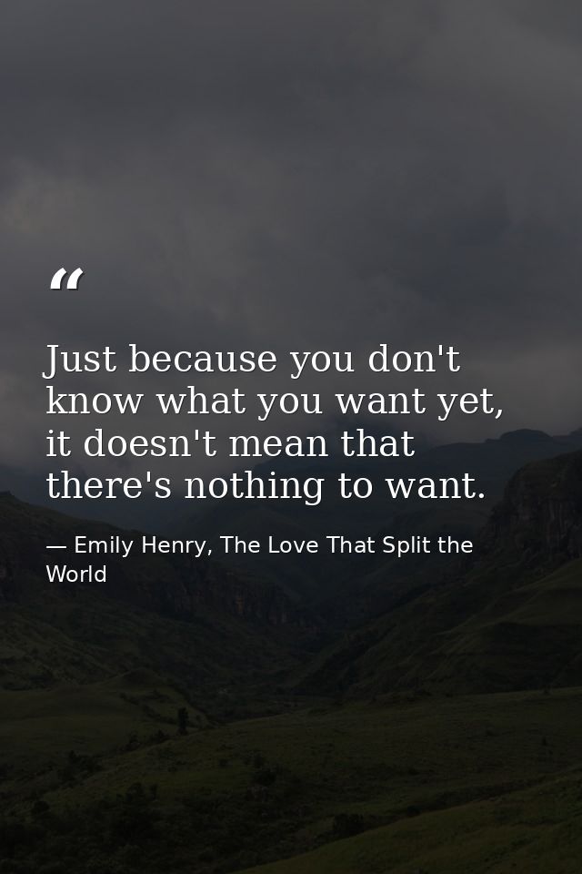 Just because you don't know what you want yet, it doesn't mean that there's nothing to want. — Emily Henry, The Love That Split the World