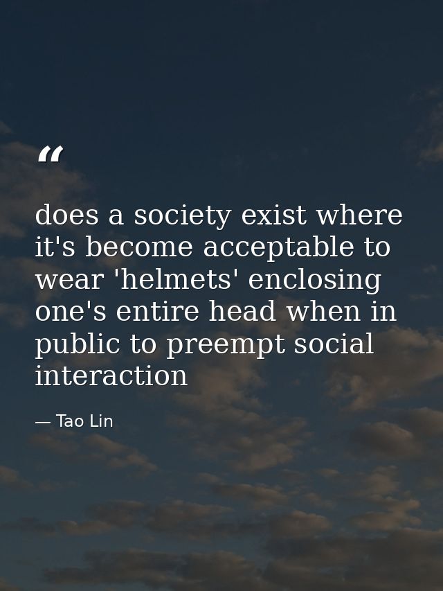 does a society exist where it's become acceptable to wear 'helmets' enclosing one's entire head when in public to preemp — Tao Lin