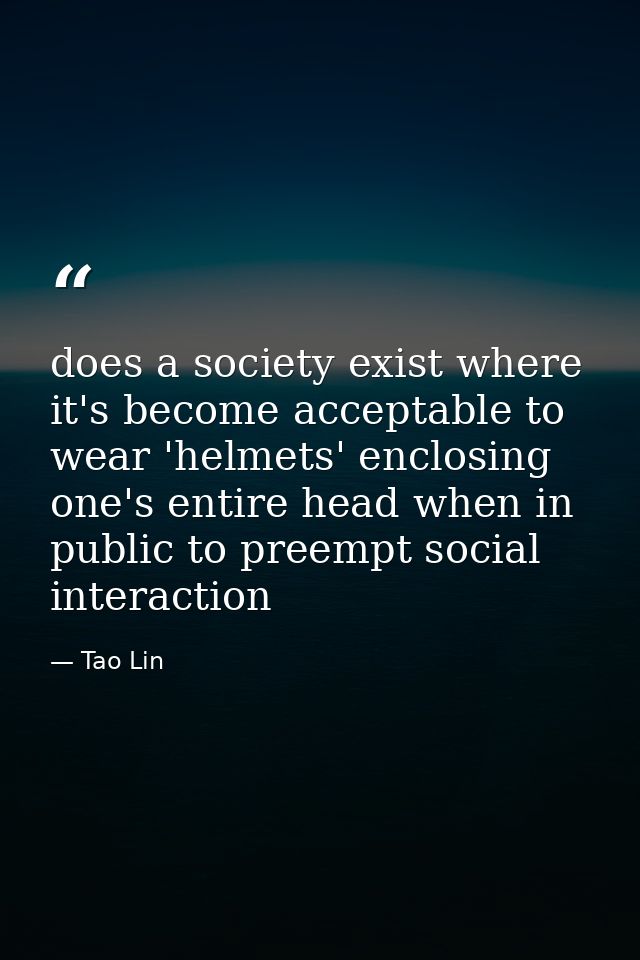 does a society exist where it's become acceptable to wear 'helmets' enclosing one's entire head when in public to preemp — Tao Lin