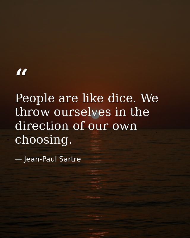 People are like dice. We throw ourselves in the direction of our own choosing. — Jean-Paul Sartre