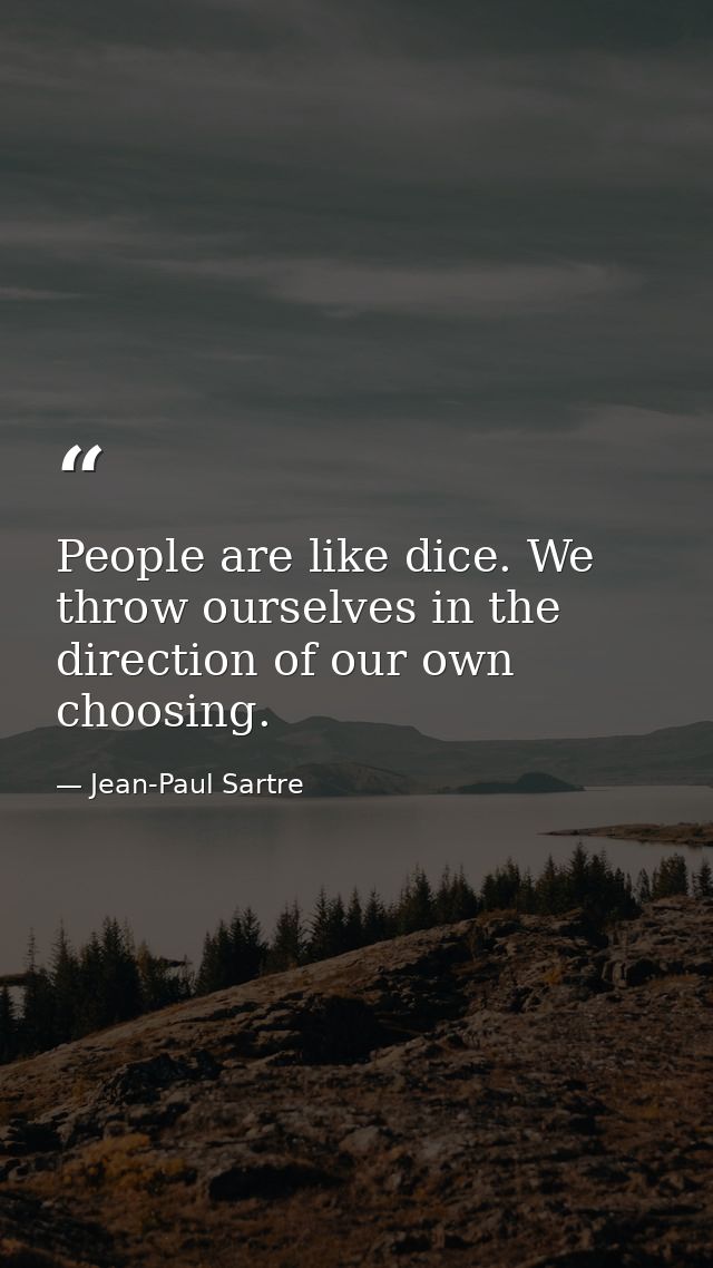 People are like dice. We throw ourselves in the direction of our own choosing. — Jean-Paul Sartre
