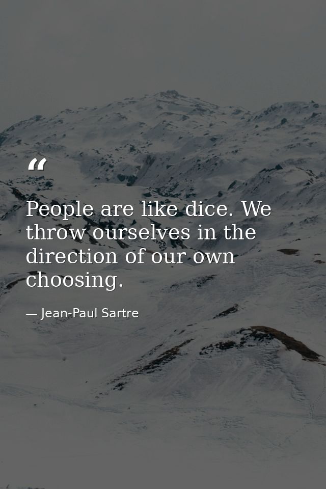 People are like dice. We throw ourselves in the direction of our own choosing. — Jean-Paul Sartre